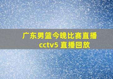 广东男篮今晚比赛直播cctv5 直播回放